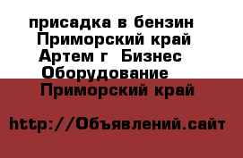 присадка в бензин - Приморский край, Артем г. Бизнес » Оборудование   . Приморский край